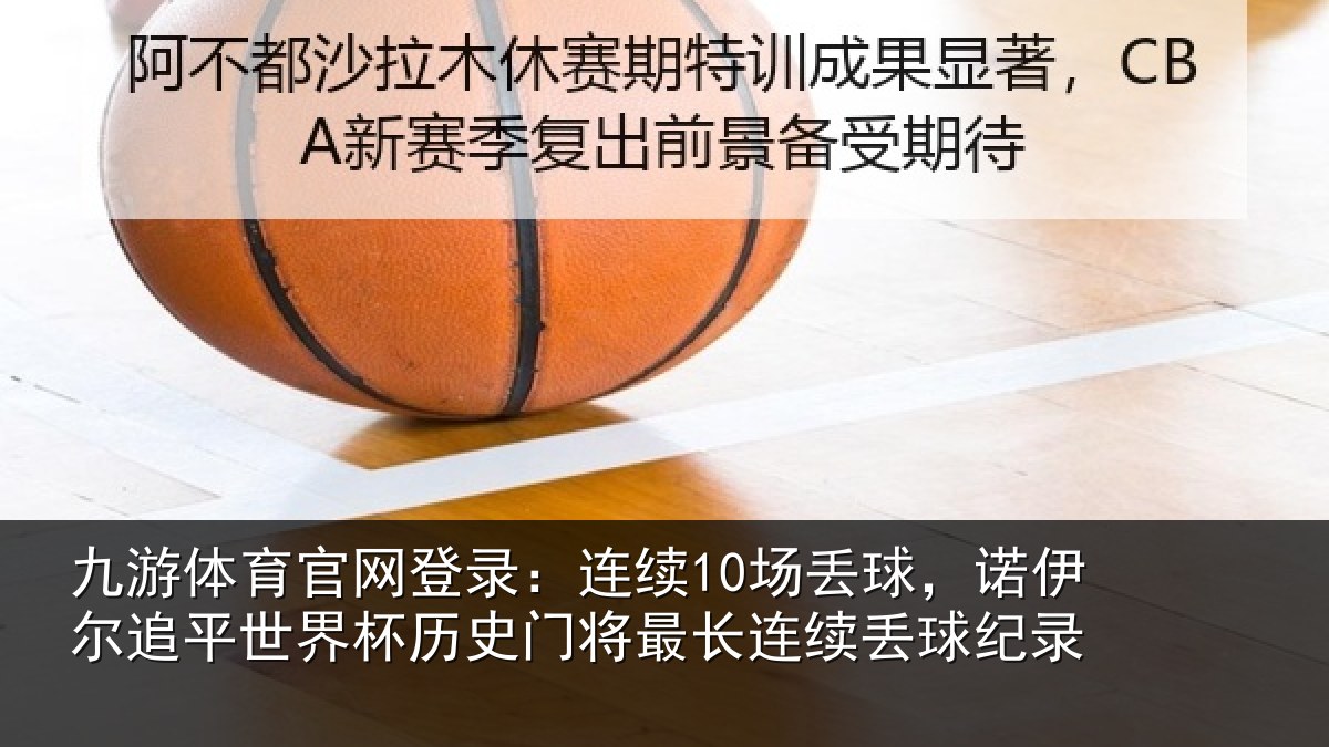 九游体育官网登录：连续10场丢球，诺伊尔追平世界杯历史门将最长连续丢球纪录