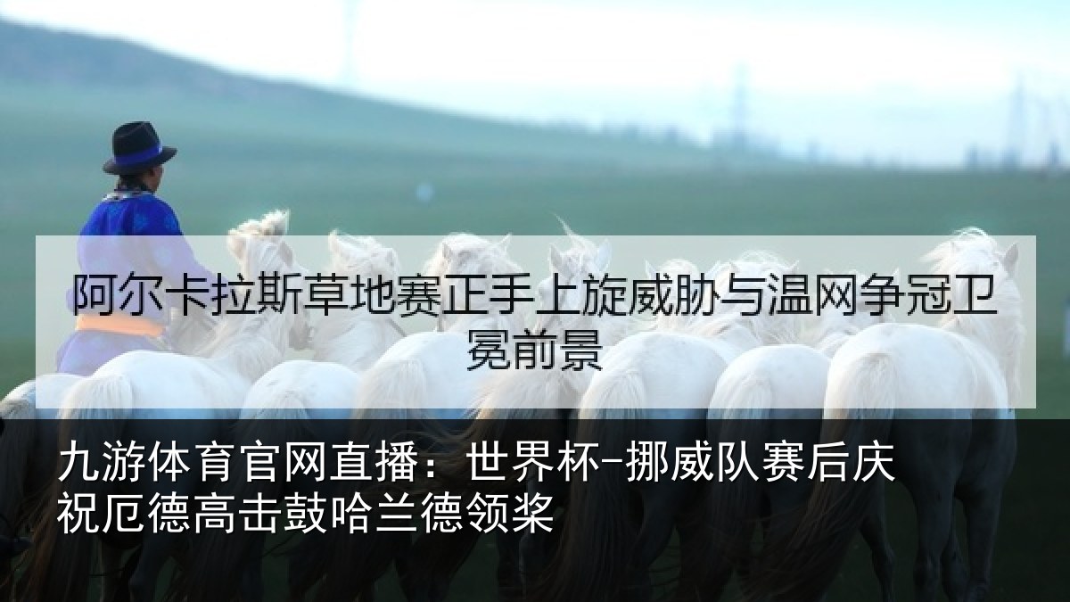 九游体育官网直播：世界杯-挪威队赛后庆祝厄德高击鼓哈兰德领桨
