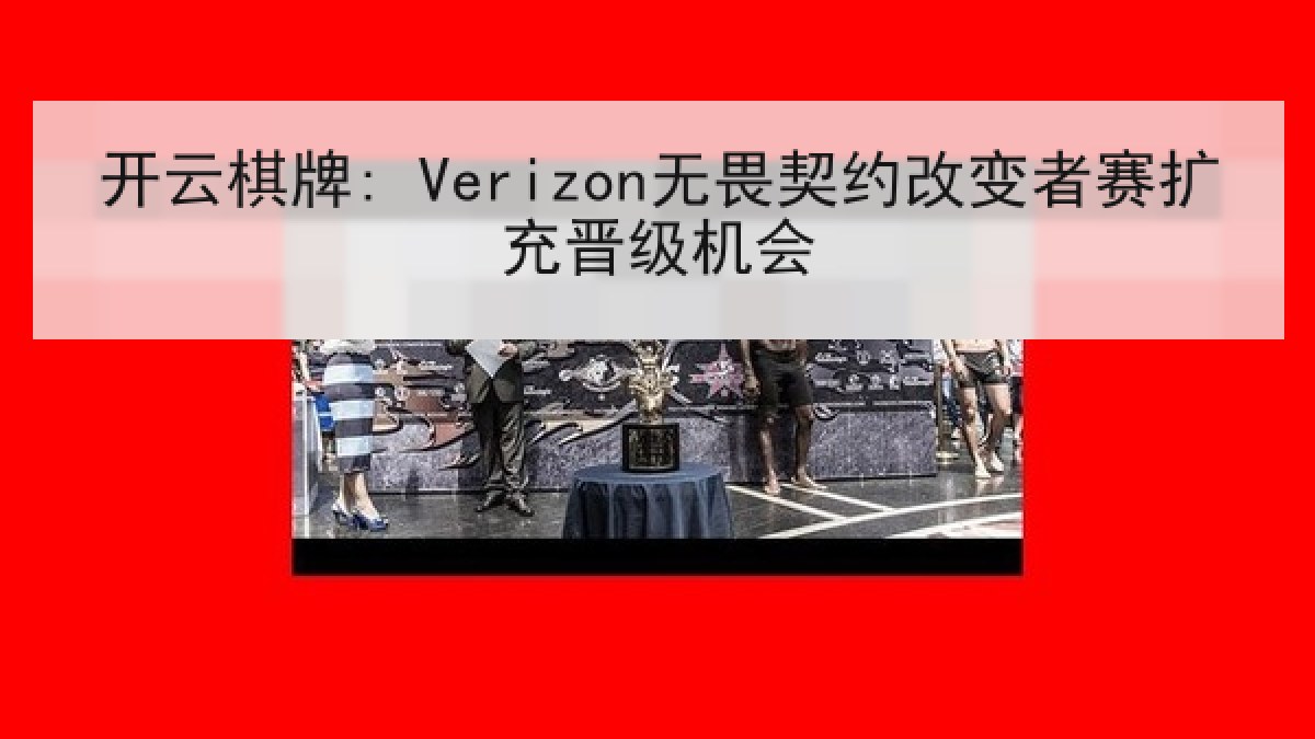 开云棋牌: Verizon无畏契约改变者赛扩充晋级机会